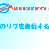 【マイニングリグレンタル】MiningRigRentalsで自分のリグを登録する方法